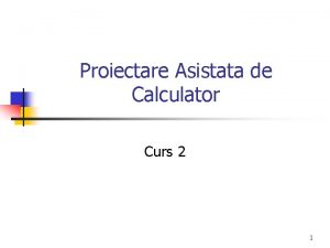 Proiectare Asistata de Calculator Curs 2 1 2