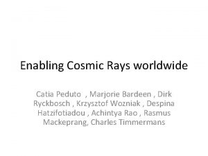 Enabling Cosmic Rays worldwide Catia Peduto Marjorie Bardeen