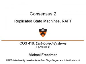 Consensus 2 Replicated State Machines RAFT COS 418