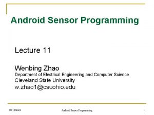 Android Sensor Programming Lecture 11 Wenbing Zhao Department