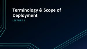 Terminology Scope of Deployment LECTURE 2 Terminology used