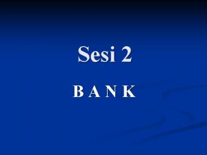 Sesi 2 BANK PENGERTIAN Bank n BANK ad