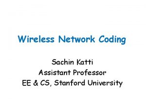 Wireless Network Coding Sachin Katti Assistant Professor EE