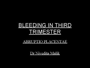 BLEEDING IN THIRD TRIMESTER ABRUPTIO PLACENTAE Dr Nivedita