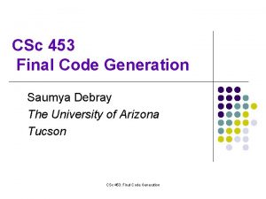 CSc 453 Final Code Generation Saumya Debray The