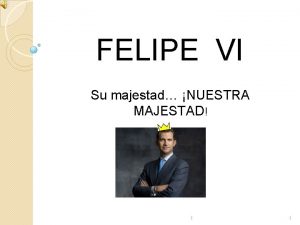 FELIPE VI Su majestad NUESTRA MAJESTAD 1 1