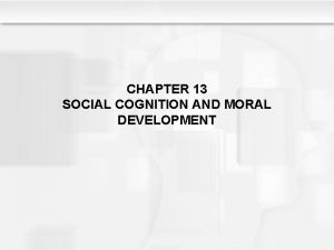 CHAPTER 13 SOCIAL COGNITION AND MORAL DEVELOPMENT Learning