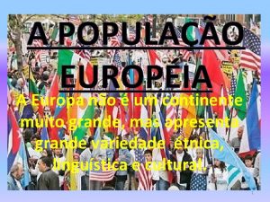 A POPULAO EUROPIA A Europa no um continente