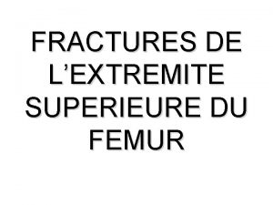 FRACTURES DE LEXTREMITE SUPERIEURE DU FEMUR INTRODUCTION cest
