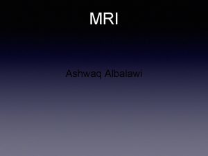MRI Ashwaq Albalawi What is MRI Magnetic resonance