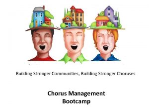 Building Stronger Communities Building Stronger Choruses Chorus Management