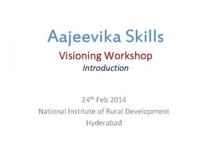 Aajeevika Skills Visioning Workshop Introduction 24 th Feb