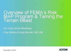 Overview of FEMAs Risk MAP Program Taming the