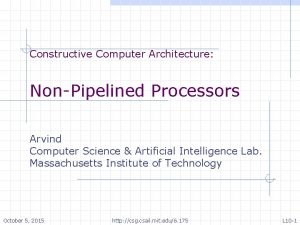 Constructive Computer Architecture NonPipelined Processors Arvind Computer Science