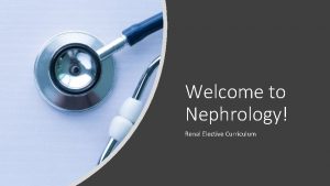 Welcome to Nephrology Renal Elective Curriculum Introduction Welcome