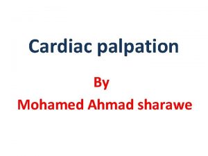 Cardiac palpation By Mohamed Ahmad sharawe Palpation of