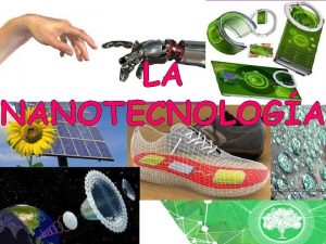 LA NANOTECNOLOGA QU ES LA NANOTECNOLOGA Es la