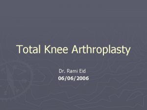 Total Knee Arthroplasty Dr Rami Eid 06062006 Introduction