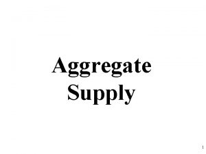 Aggregate Supply 1 What is Aggregate Supply Aggregate