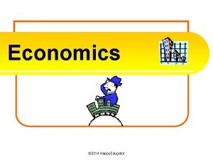 Economics 2014 Happy Edugator Economics l Economics is
