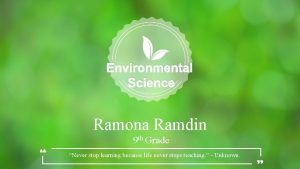 Environmental Science Ramona Ramdin 9 th Grade Never