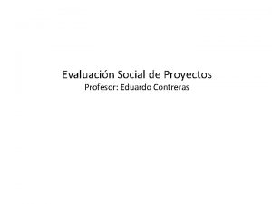 Evaluacin Social de Proyectos Profesor Eduardo Contreras Objetivo