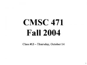 CMSC 471 Fall 2004 Class 13 Thursday October CMSC 471 Fall 2004 Class 13 Thursday October