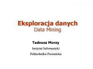 Eksploracja danych Data Mining Tadeusz Morzy Instytut Informatyki