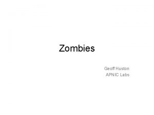 Zombies Geoff Huston APNIC Labs What we did