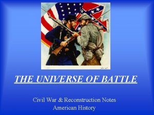 THE UNIVERSE OF BATTLE Civil War Reconstruction Notes