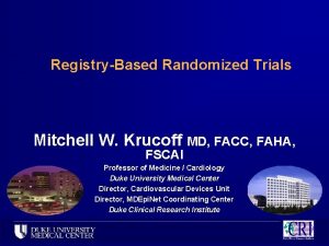 RegistryBased Randomized Trials Mitchell W Krucoff MD FACC