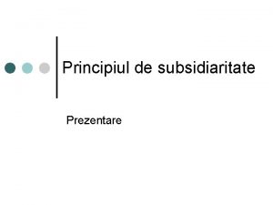 Principiul de subsidiaritate Prezentare Principiul de subsidiaritate Definiie