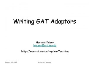 Writing GAT Adaptors Hartmut Kaiser hkaisercct lsu edu