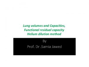 Lung volumes and Capacities Functional residual capacity Helium