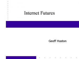 Internet Futures Geoff Huston The HOW of Internet