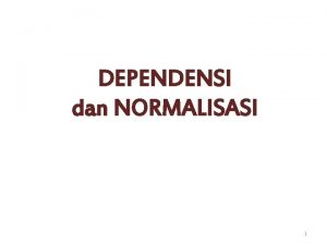 DEPENDENSI dan NORMALISASI 1 DEPENDENSI KETERGANTUNGAN Dependensi menjelaskan