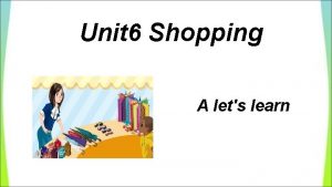 Unit 6 Shopping A lets learn Shopping Im