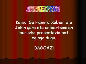 Kaixo Gu Hamma Xabier eta Jokin gara eta