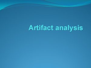 Artifact analysis Artifact analysis One of the causes