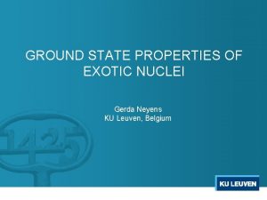 GROUND STATE PROPERTIES OF EXOTIC NUCLEI Gerda Neyens