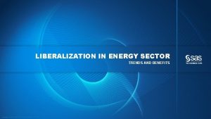 LIBERALIZATION IN ENERGY SECTOR TRENDS AND BENEFITS Copyright