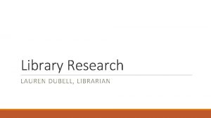 Library Research LAUREN DUBELL LIBRARIAN Library Resources and