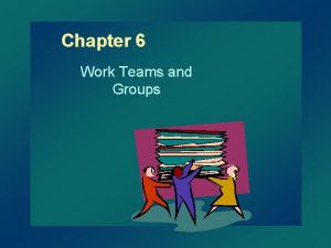 Chapter 6 Work Teams and Groups Groups and