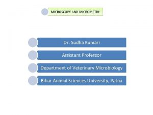 MICROSCOPY AND MICROMETRY Dr Sudha Kumari Assistant Professor