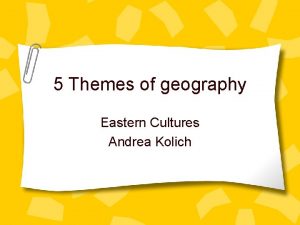 5 Themes of geography Eastern Cultures Andrea Kolich