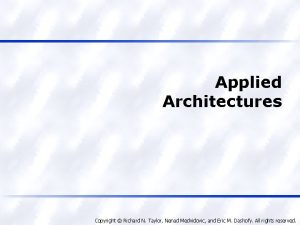 Applied Architectures Copyright Richard N Taylor Nenad Medvidovic