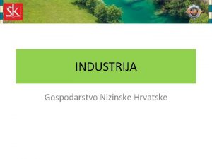 INDUSTRIJA Gospodarstvo Nizinske Hrvatske Industrija industrijski najrazvijeniji dio