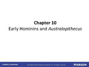 Chapter 10 Early Hominins and Australopithecus Copyright 2013