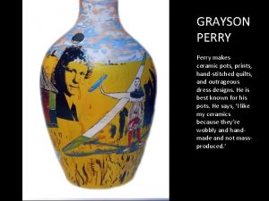 GRAYSON PERRY Perry makes ceramic pots prints handstitched
