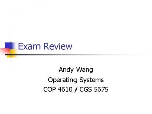 Exam Review Andy Wang Operating Systems COP 4610